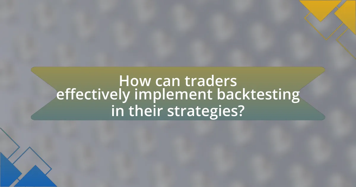 How can traders effectively implement backtesting in their strategies?