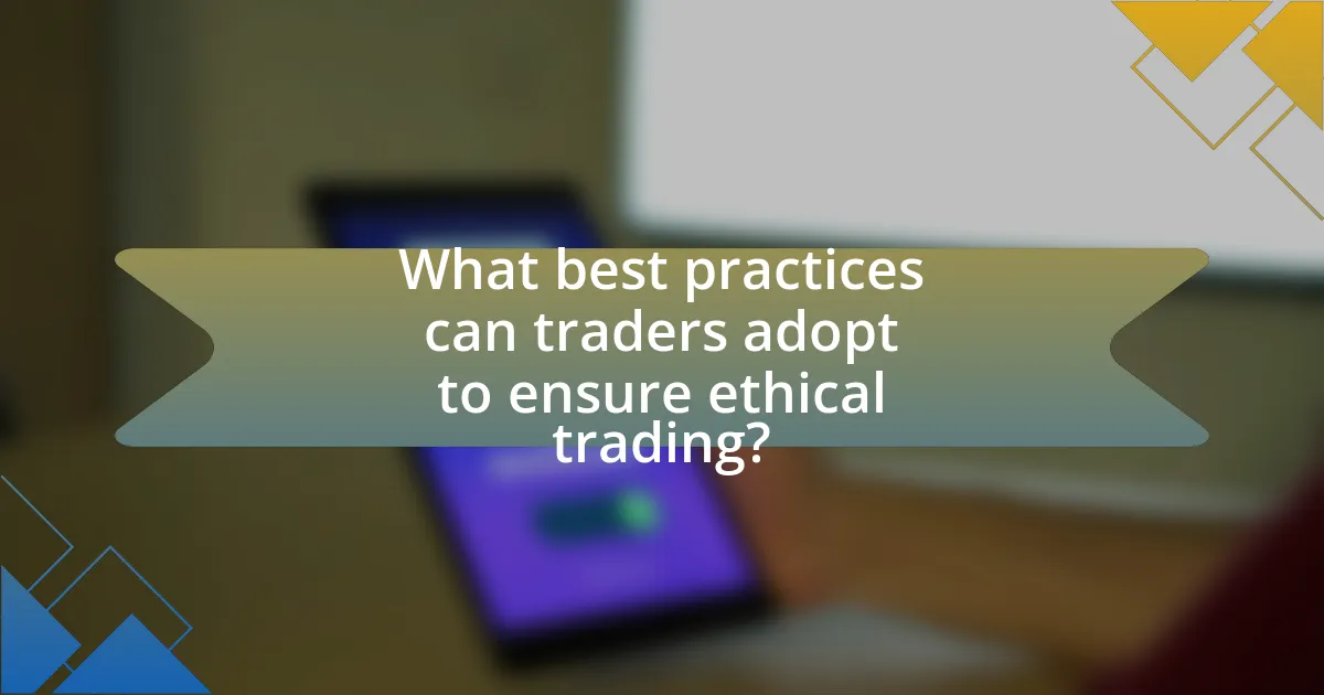 What best practices can traders adopt to ensure ethical trading?